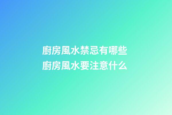 廚房風水禁忌有哪些 廚房風水要注意什么
